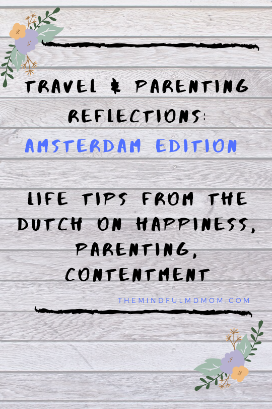 Travel & Parenting Reflections: Amsterdam Edition   Life tips from the Dutch on happiness, parenting, contentment. #positiveparenting #mindfulparenting #intentional parenting. #parentingtips #momlife #themindfulmdmom #parents #socialemotionallearning #travelwithkids  #travelingwithkids #traveltips